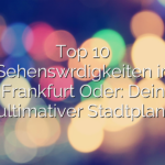 Top 10 Sehenswürdigkeiten in Frankfurt Oder: Dein ultimativer Stadtplan!